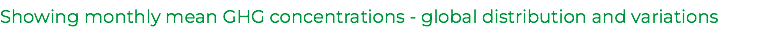 Showing monthly mean GHG concentrations - global distribution and variations